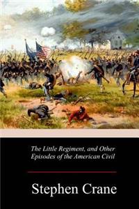Little Regiment, and Other Episodes of the American Civil War