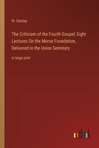 The Criticism of the Fourth Gospel; Eight Lectures On the Morse Foundation, Delivered in the Union Seminary