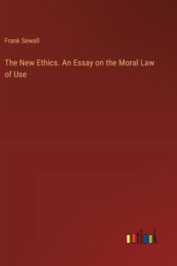 New Ethics. An Essay on the Moral Law of Use