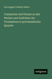 Commentar und Glossar zu den Werken und Gedichten der Troubadours in provenzalischer Sprache