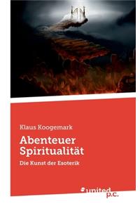 Abenteuer Spiritualität: Die Kunst der Esoterik