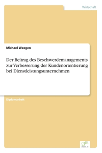 Der Beitrag des Beschwerdemanagements zur Verbesserung der Kundenorientierung bei Dienstleistungsunternehmen