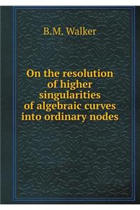 On the Resolution of Higher Singularities of Algebraic Curves Into Ordinary Nodes