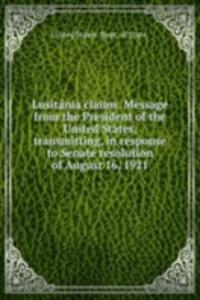 Lusitania claims. Message from the President of the United States, transmitting, in response to Senate resolution of August 16, 1921