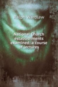 National Church establishments examined: a course of lectures
