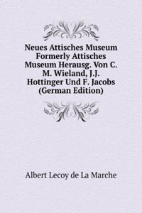 Neues Attisches Museum Formerly Attisches Museum Herausg. Von C.M. Wieland, J.J. Hottinger Und F. Jacobs (German Edition)
