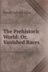 Prehistoric World: Or, Vanished Races