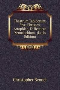 Theatrum Tabidorum; Sive, Phtiseos, Atrophiae, Et Hecticae Xenodochium . (Latin Edition)