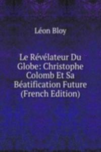 Le Revelateur Du Globe: Christophe Colomb Et Sa Beatification Future (French Edition)