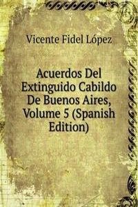 Acuerdos Del Extinguido Cabildo De Buenos Aires, Volume 5 (Spanish Edition)