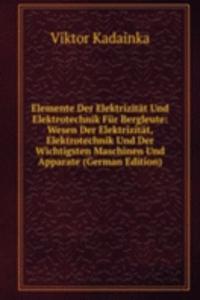 Elemente Der Elektrizitat Und Elektrotechnik Fur Bergleute: Wesen Der Elektrizitat, Elektrotechnik Und Der Wichtigsten Maschinen Und Apparate (German Edition)