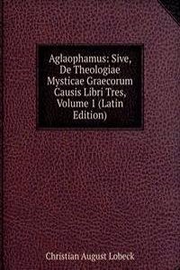 Aglaophamus: Sive, De Theologiae Mysticae Graecorum Causis Libri Tres, Volume 1 (Latin Edition)