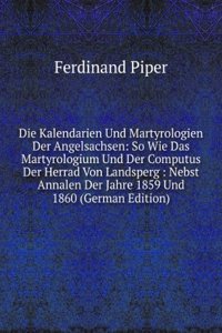 Die Kalendarien Und Martyrologien Der Angelsachsen: So Wie Das Martyrologium Und Der Computus Der Herrad Von Landsperg : Nebst Annalen Der Jahre 1859 Und 1860 (German Edition)