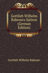 Gottlieb Wilhelm Rabeners Satiren (German Edition)