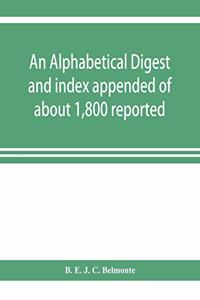 alphabetical digest and index appended of about 1,800 reported written reasons of decisions of the several courts of justice in British Guiana, from 1856 to 31st December, 1906, and of the statute laws of the colony of British Guiana, comprising th