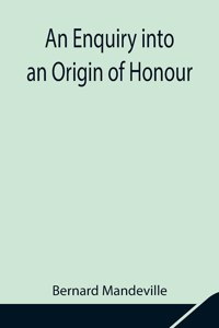 Enquiry into an Origin of Honour; and the Usefulness of Christianity in War