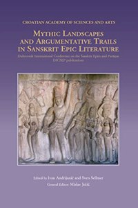 Mythic Landscapes And Agumentative Trails In Sanskrit Epic Literature: Proceedings Of The 6Th Dubrovnik International Conference On Sanskrit Epics