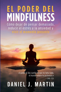 poder del mindfulness: Cómo dejar de pensar demasiado, reducir el estrés y la ansiedad y vivir el momento presente