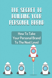 The Secret To Building Your Personal Brand