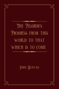 The Pilgrim's Progress from this world to that which is to come