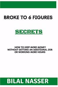 Broke To 6 Figures Secrets: How To Keep More Money Without Getting An Additional Job Or Working More Hours