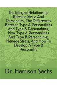 Integral Relationship Between Stress And Personality, The Differences Between Type A Personalities And Type B Personalities, How Type A Personalities And Type B Personalities Manage Stress, And How To Develop A Type B Personality