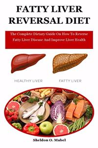 Fatty Liver Reversal Diet: The Complete Dietary Guide On How To Reverse Fatty Liver Disease And Improve Liver Health