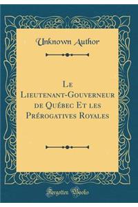 Le Lieutenant-Gouverneur de QuÃ©bec Et Les PrÃ©rogatives Royales (Classic Reprint)