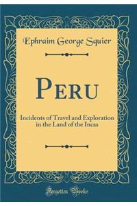 Peru: Incidents of Travel and Exploration in the Land of the Incas (Classic Reprint)