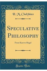 Speculative Philosophy: From Kant to Hegel (Classic Reprint)
