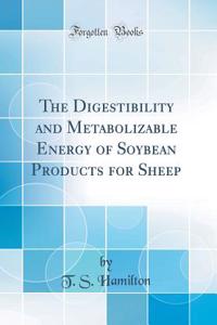 The Digestibility and Metabolizable Energy of Soybean Products for Sheep (Classic Reprint)