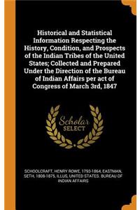 Historical and Statistical Information Respecting the History, Condition, and Prospects of the Indian Tribes of the United States; Collected and Prepared Under the Direction of the Bureau of Indian Affairs per act of Congress of March 3rd, 1847