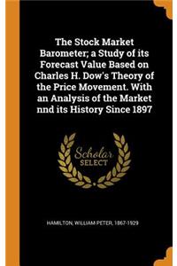 The Stock Market Barometer; a Study of its Forecast Value Based on Charles H. Dow's Theory of the Price Movement. With an Analysis of the Market nnd its History Since 1897