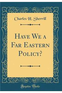 Have We a Far Eastern Policy? (Classic Reprint)
