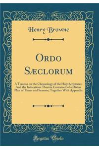 Ordo Sæclorum: A Treatise on the Chronology of the Holy Scriptures; And the Indications Therein Contained of a Divine Plan of Times and Seasons; Together With Appendix (Classic Reprint)