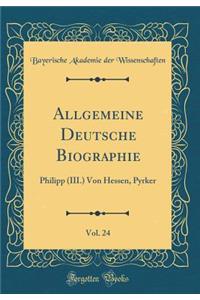 Allgemeine Deutsche Biographie, Vol. 24: Philipp (III.) Von Hessen, Pyrker (Classic Reprint)