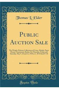 Public Auction Sale: The Wright-Pehrson Collections of Coins, Medals, Paper Money, Numismatic Books; On Thursday, Friday and Saturday, May 9, 10 and 11, 1918 at 1. 30 O'Clock P. M (Classic Reprint)