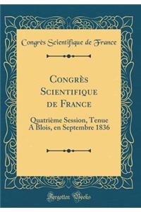 CongrÃ¨s Scientifique de France: QuatriÃ¨me Session, Tenue a Blois, En Septembre 1836 (Classic Reprint)