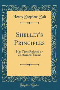 Shelley's Principles: Has Time Refuted or Confirmed Them? (Classic Reprint)