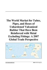 The World Market for Tubes, Pipes, and Hoses of Unhardened Vulcanized Rubber That Have Been Reinforced with Metal Excluding Fittings