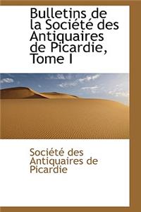 Bulletins de La Soci T Des Antiquaires de Picardie, Tome I