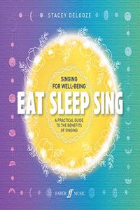 Eat Sleep Sing: A Practical Guide to the Benefits of Singing