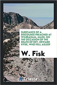 Substance of a Discourse Preached at Wilbraham, Mass. on the Occasion of the Death of REV. Edward Hyde, Who Fell Asleep in Christ, March 16, 1832