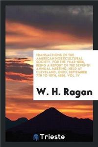 Transactions of the American Horticultural Society, for the Year 1886, Being a Report of the Seventh Annual Meeting, Held at Cleveland, Ohio, September 7th to 10th, 1886, Vol. IV