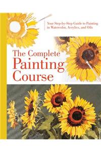 The Complete Painting Course: Your Step by Step Guide to Painting in Watercolor, Acrylics, and Oils