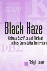 Black Haze: Violence, Sacrifice, and Manhood in Black Greek-Letter Fraternities