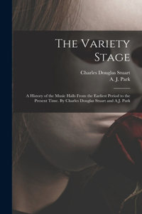 Variety Stage; a History of the Music Halls From the Earliest Period to the Present Time. By Charles Douglas Stuart and A.J. Park