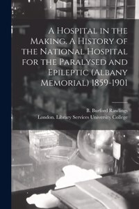 Hospital in the Making. A History of the National Hospital for the Paralysed and Epileptic (Albany Memorial) 1859-1901