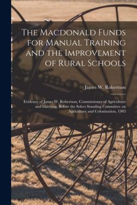 Macdonald Funds for Manual Training and the Improvement of Rural Schools [microform]