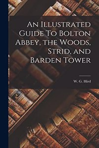 Illustrated Guide To Bolton Abbey, the Woods, Strid, and Barden Tower